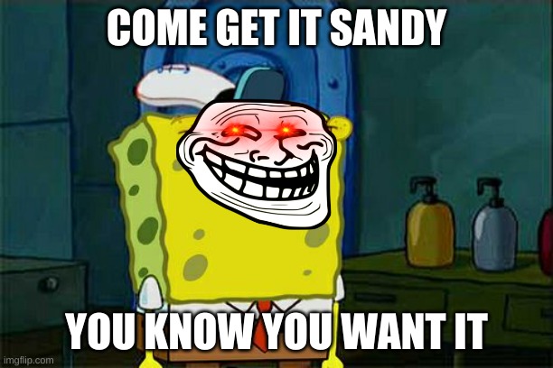 Don't You Squidward | COME GET IT SANDY; YOU KNOW YOU WANT IT | image tagged in memes,don't you squidward | made w/ Imgflip meme maker