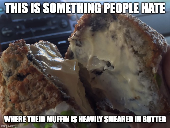 Muffin Heavily Smeared in Butter | THIS IS SOMETHING PEOPLE HATE; WHERE THEIR MUFFIN IS HEAVILY SMEARED IN BUTTER | image tagged in butter,muffin,memes,food | made w/ Imgflip meme maker