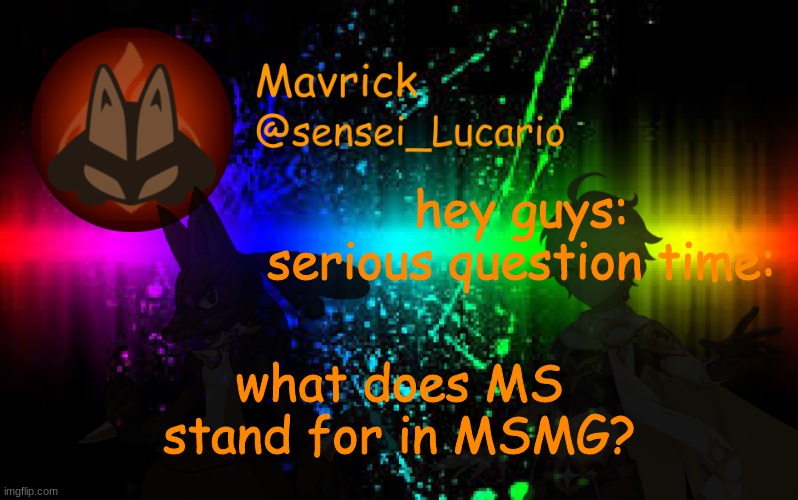 No really. I wanna know | hey guys: serious question time:; what does MS stand for in MSMG? | image tagged in mavrick announcement template | made w/ Imgflip meme maker