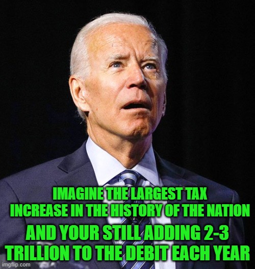 free your mind your ass will follow | IMAGINE THE LARGEST TAX INCREASE IN THE HISTORY OF THE NATION; AND YOUR STILL ADDING 2-3 TRILLION TO THE DEBIT EACH YEAR | image tagged in democrats,fascism,joe biden | made w/ Imgflip meme maker