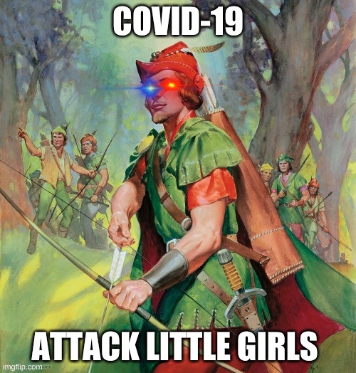 Robin Hood | COVID-19; ATTACK LITTLE GIRLS | image tagged in robin hood | made w/ Imgflip meme maker