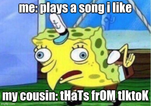 tiktok bad | me: plays a song i like; my cousin: tHaTs frOM tIktoK | image tagged in memes,mocking spongebob | made w/ Imgflip meme maker