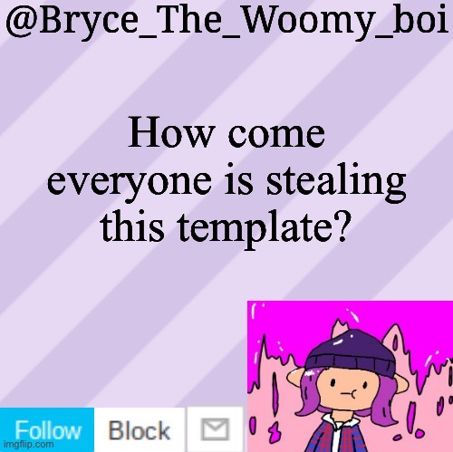 Lol | How come everyone is stealing this template? | image tagged in bryce_the_woomy_boi's new new new announcement template | made w/ Imgflip meme maker