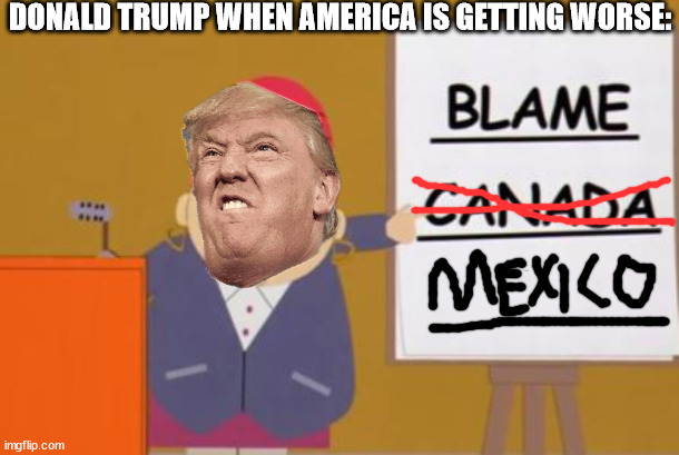 build a wall | DONALD TRUMP WHEN AMERICA IS GETTING WORSE: | image tagged in blame canada | made w/ Imgflip meme maker