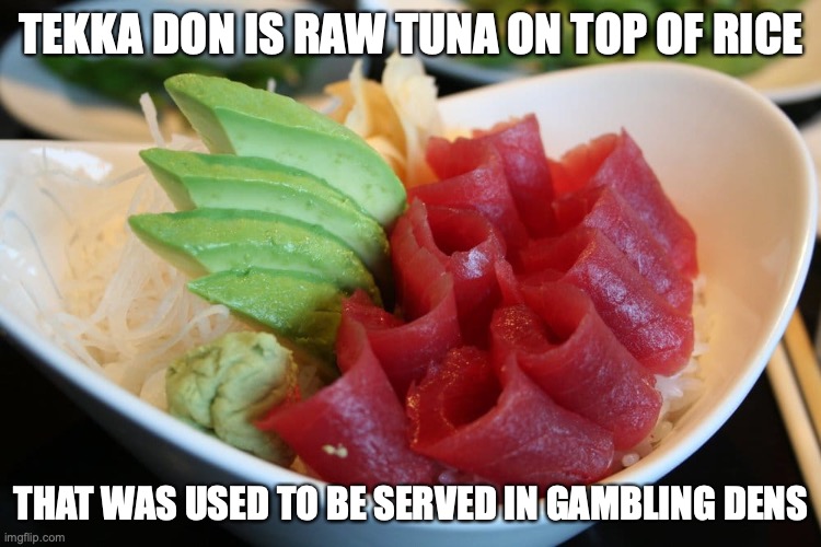 Tekka Don | TEKKA DON IS RAW TUNA ON TOP OF RICE; THAT WAS USED TO BE SERVED IN GAMBLING DENS | image tagged in tuna,memes,food | made w/ Imgflip meme maker