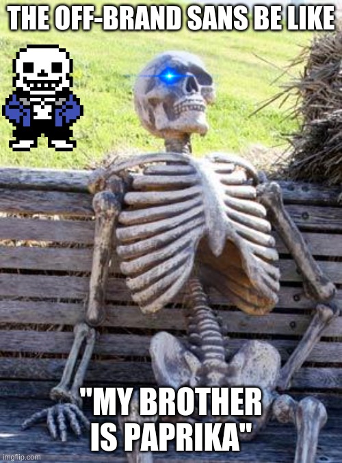 off brand sans | THE OFF-BRAND SANS BE LIKE; "MY BROTHER IS PAPRIKA" | image tagged in memes,waiting skeleton | made w/ Imgflip meme maker