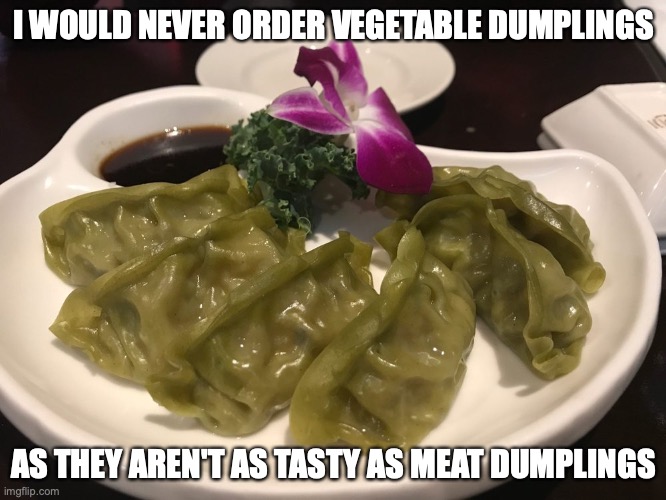 Vegetable Dumplings | I WOULD NEVER ORDER VEGETABLE DUMPLINGS; AS THEY AREN'T AS TASTY AS MEAT DUMPLINGS | image tagged in food,dumplings,memes | made w/ Imgflip meme maker