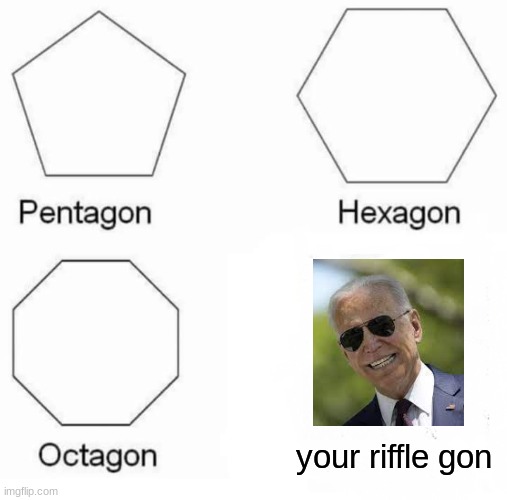 Pentagon Hexagon Octagon Meme | your riffle gon | image tagged in memes,pentagon hexagon octagon | made w/ Imgflip meme maker