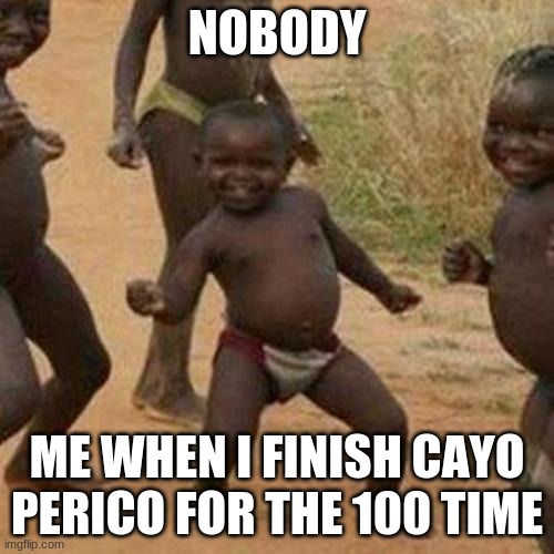Cayo Perico | NOBODY; ME WHEN I FINISH CAYO PERICO FOR THE 100 TIME | image tagged in memes,third world success kid | made w/ Imgflip meme maker
