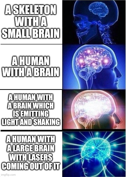 Anti meme that is just stupid 2 | A SKELETON WITH A SMALL BRAIN; A HUMAN WITH A BRAIN; A HUMAN WITH A BRAIN WHICH IS EMITTING LIGHT AND SHAKING; A HUMAN WITH A LARGE BRAIN WITH LASERS COMING OUT OF IT | image tagged in memes,expanding brain | made w/ Imgflip meme maker