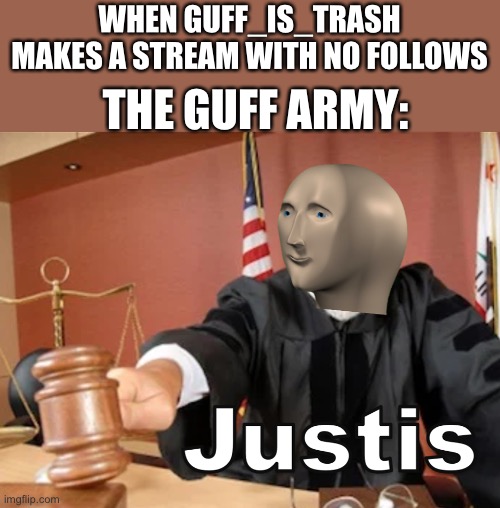 Meme man Justis | WHEN GUFF_IS_TRASH MAKES A STREAM WITH NO FOLLOWS; THE GUFF ARMY: | image tagged in meme man justis | made w/ Imgflip meme maker