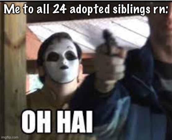 KAJSISJS I ASKED HOW MANY AND HE SAID 24 and I said “o dang das a lot” and he said “I’m the ultimate dad” | Me to all 24 adopted siblings rn: | image tagged in masky oh hai | made w/ Imgflip meme maker