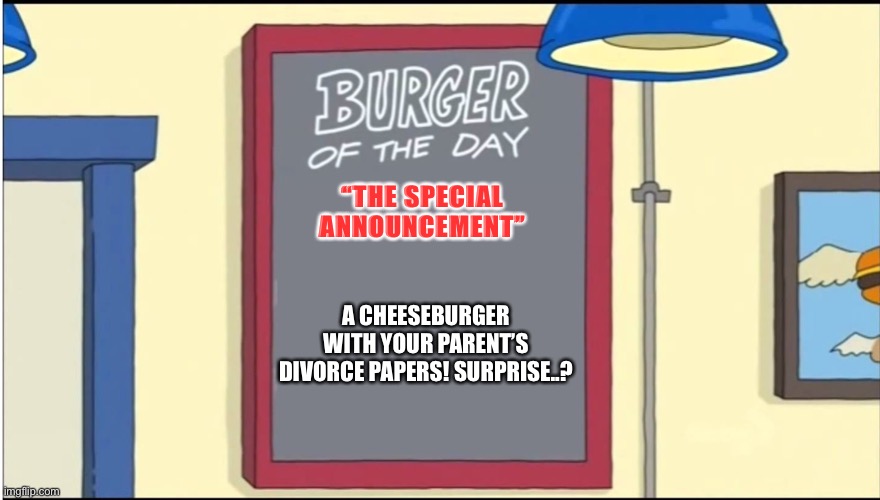 What A Unique Burger | “THE SPECIAL ANNOUNCEMENT”; A CHEESEBURGER WITH YOUR PARENT’S DIVORCE PAPERS! SURPRISE..? | image tagged in bobs burgers burger | made w/ Imgflip meme maker