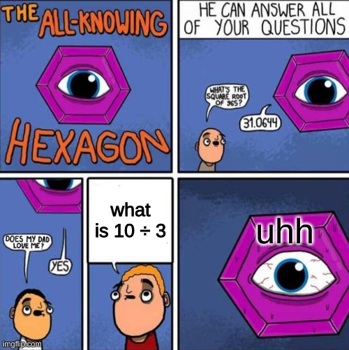 no awnser | what is 10 ÷ 3; uhh | image tagged in all knowing hexagon original | made w/ Imgflip meme maker