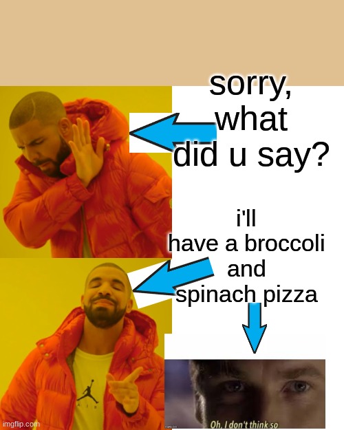 yeah, i dont think so, buddy | sorry, what did u say? i'll have a broccoli and spinach pizza | image tagged in memes,drake hotline bling,funny | made w/ Imgflip meme maker