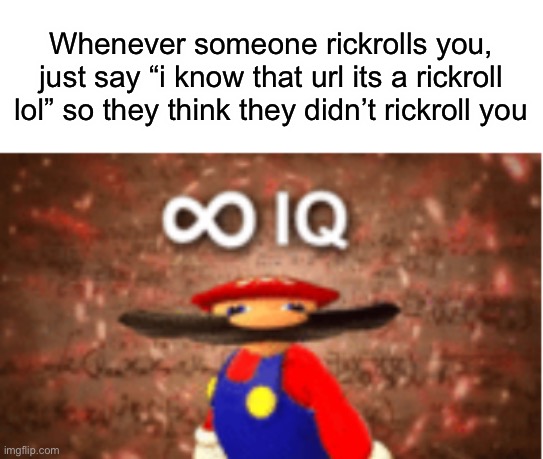 Infinite IQ | Whenever someone rickrolls you, just say “i know that url its a rickroll lol” so they think they didn’t rickroll you | image tagged in infinite iq | made w/ Imgflip meme maker
