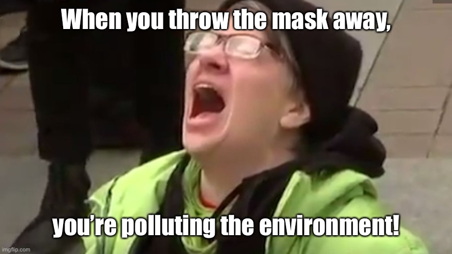 Screaming Liberal  | When you throw the mask away, you’re polluting the environment! | image tagged in screaming liberal | made w/ Imgflip meme maker