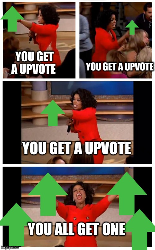 the up vote giver | YOU GET A UPVOTE; YOU GET A UPVOTE; YOU GET A UPVOTE; YOU ALL GET ONE | image tagged in memes,oprah you get a car everybody gets a car | made w/ Imgflip meme maker