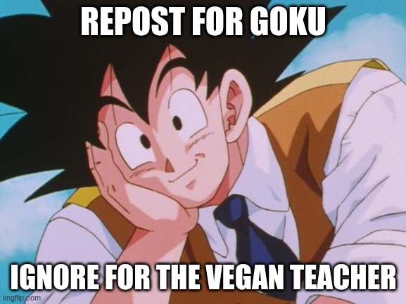 Condescending Goku | REPOST FOR GOKU; IGNORE FOR THE VEGAN TEACHER | image tagged in memes,condescending goku | made w/ Imgflip meme maker