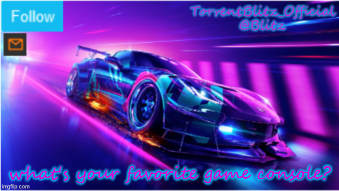 pls put in the comments | what's your favorite game console? | image tagged in torrentblitz_official neon car temp,games,console wars | made w/ Imgflip meme maker