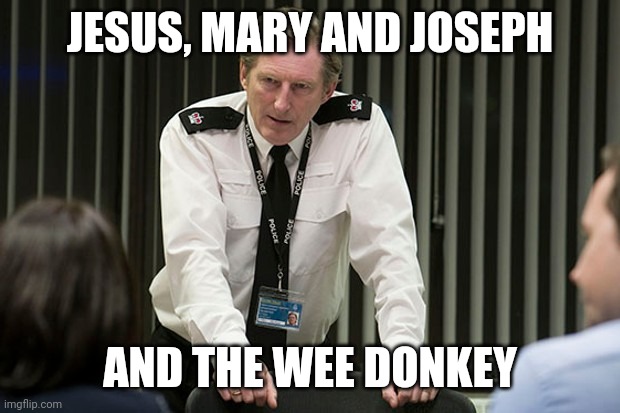 Ted Hastings (Like the Battle) | JESUS, MARY AND JOSEPH; AND THE WEE DONKEY | image tagged in ted hastings like the battle | made w/ Imgflip meme maker