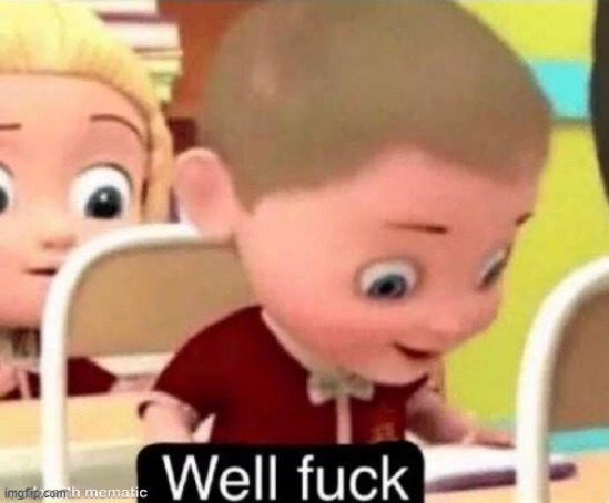 well f**k | image tagged in well f k | made w/ Imgflip meme maker