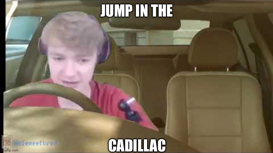 No, not again tommy | JUMP IN THE; CADILLAC | image tagged in tommyinit driving,tommy | made w/ Imgflip meme maker