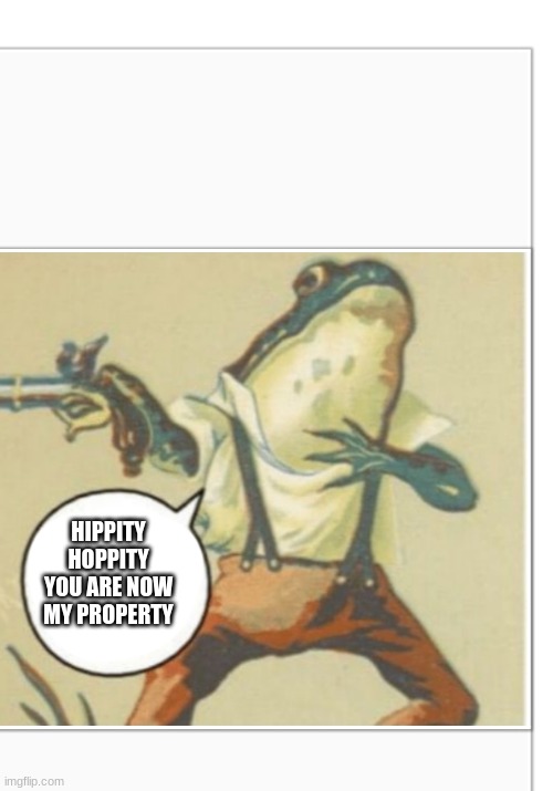 Hippity Hoppity (blank) | HIPPITY HOPPITY YOU ARE NOW MY PROPERTY | image tagged in hippity hoppity blank | made w/ Imgflip meme maker