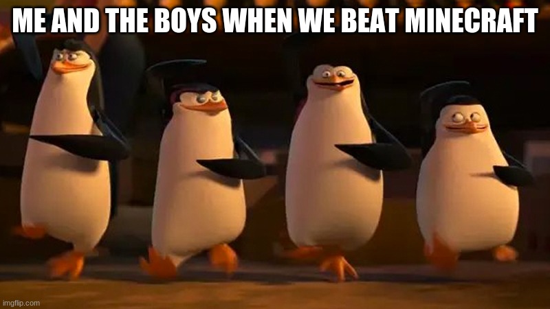 we did it boys | ME AND THE BOYS WHEN WE BEAT MINECRAFT | image tagged in we did it boys | made w/ Imgflip meme maker