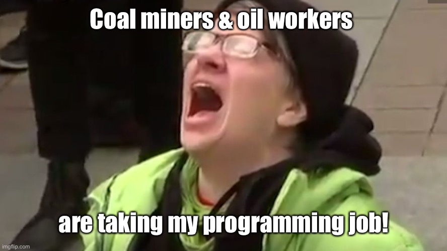 Screaming Liberal  | Coal miners & oil workers are taking my programming job! | image tagged in screaming liberal | made w/ Imgflip meme maker