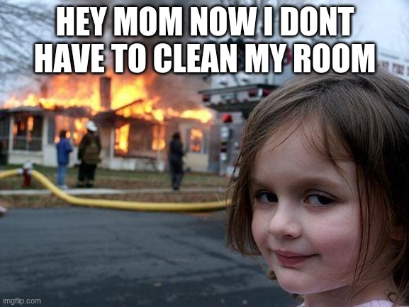 Disaster Girl | HEY MOM NOW I DONT HAVE TO CLEAN MY ROOM | image tagged in memes,disaster girl | made w/ Imgflip meme maker