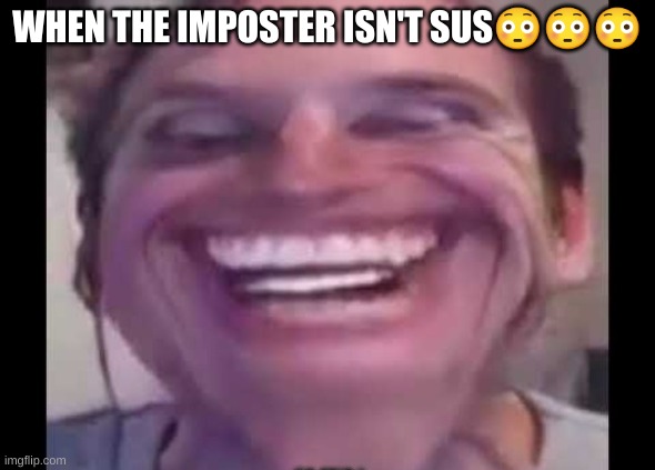 WHEN THE IMPOSTER ISN'T SUS😳😳😳 | image tagged in when the imposter isn't sus | made w/ Imgflip meme maker