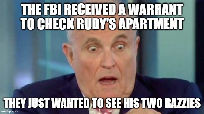 Rudy G | THE FBI RECEIVED A WARRANT TO CHECK RUDY'S APARTMENT; THEY JUST WANTED TO SEE HIS TWO RAZZIES | image tagged in rudy g | made w/ Imgflip meme maker