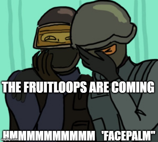 the fruitloops are coming | THE FRUITLOOPS ARE COMING; HMMMMMMMMMM   'FACEPALM"; THE FRUITLOOPS ARE COMING | image tagged in csgo facepalm | made w/ Imgflip meme maker