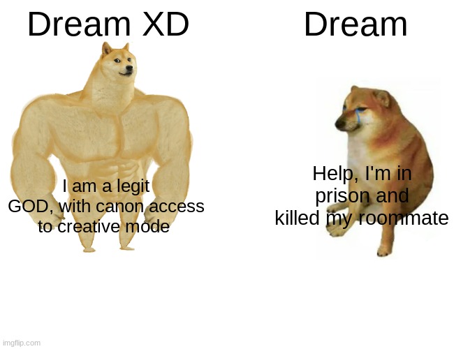 Buff Doge vs. Cheems Meme | Dream XD; Dream; Help, I'm in prison and killed my roommate; I am a legit GOD, with canon access to creative mode | image tagged in memes,buff doge vs cheems | made w/ Imgflip meme maker