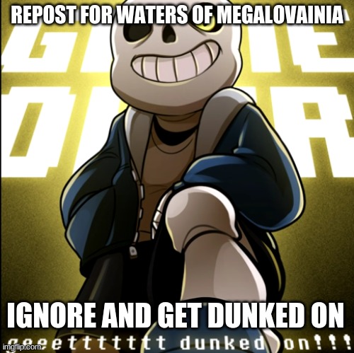 dunked on | REPOST FOR WATERS OF MEGALOVAINIA; IGNORE AND GET DUNKED ON | image tagged in dunked on | made w/ Imgflip meme maker