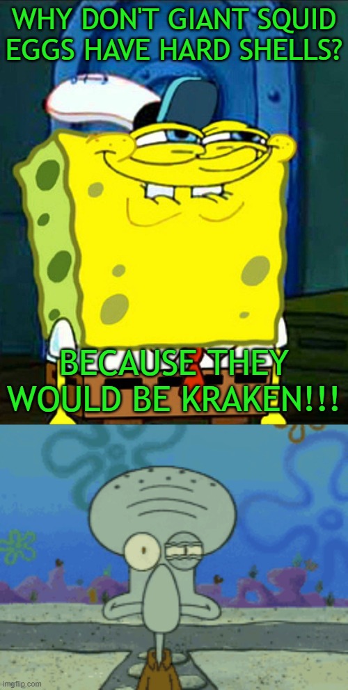 Spongebob tells squidward a bad pun. | WHY DON'T GIANT SQUID EGGS HAVE HARD SHELLS? BECAUSE THEY WOULD BE KRAKEN!!! | image tagged in spongebob smile,eyeroll,squidward,bad puns,memes | made w/ Imgflip meme maker