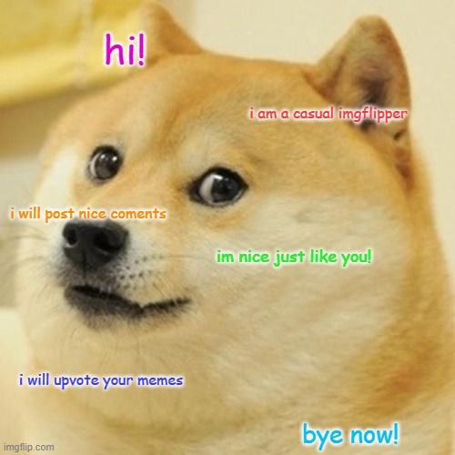 comment if you like dogs or cats :) | hi! i am a casual imgflipper; i will post nice coments; im nice just like you! i will upvote your memes; bye now! | image tagged in memes,doge | made w/ Imgflip meme maker