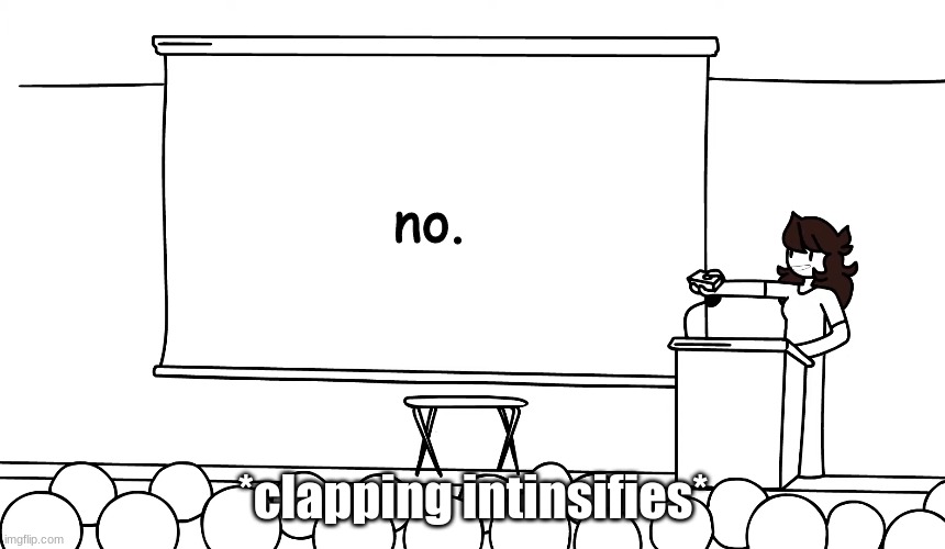 no. |  no. *clapping intinsifies* | image tagged in jaiden animations,meme | made w/ Imgflip meme maker