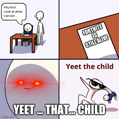 fortnite died at season 10 | FORTNITE IS STILL ALIVE; YEET ... THAT... CHILD | image tagged in yeet the child | made w/ Imgflip meme maker