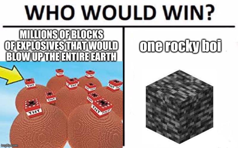 who will? | MILLIONS OF BLOCKS OF EXPLOSIVES THAT WOULD BLOW UP THE ENTIRE EARTH; one rocky boi | image tagged in who would win | made w/ Imgflip meme maker