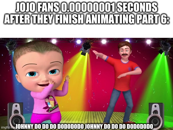 True tho | JOJO FANS 0.00000001 SECONDS AFTER THEY FINISH ANIMATING PART 6:; JOHNNY DO DO DO DODODODO JOHNNY DO DO DO DODODODO | image tagged in jojo | made w/ Imgflip meme maker