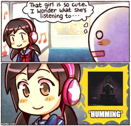 Humming | *HUMMING* | image tagged in that girl is so cute i wonder what she s listening to | made w/ Imgflip meme maker