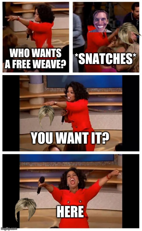 snatches weave cutely | WHO WANTS A FREE WEAVE? *SNATCHES*; YOU WANT IT? HERE | image tagged in oprah you get a car everybody gets a car | made w/ Imgflip meme maker