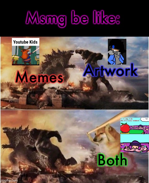 Why is it like that tho lol | Msmg be like:; Artwork; Memes; Both | image tagged in kong godzilla doge | made w/ Imgflip meme maker