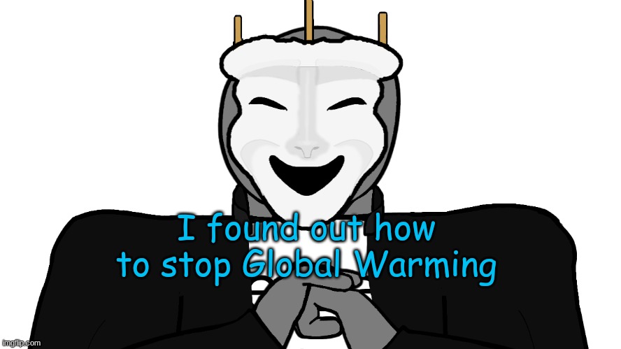 O-O | I found out how to stop Global Warming | image tagged in msmg,memes | made w/ Imgflip meme maker