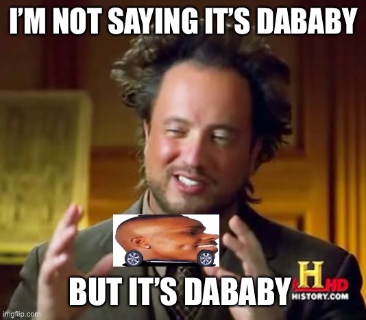 Ancient Aliens | I’M NOT SAYING IT’S DABABY; BUT IT’S DABABY | image tagged in memes,ancient aliens | made w/ Imgflip meme maker