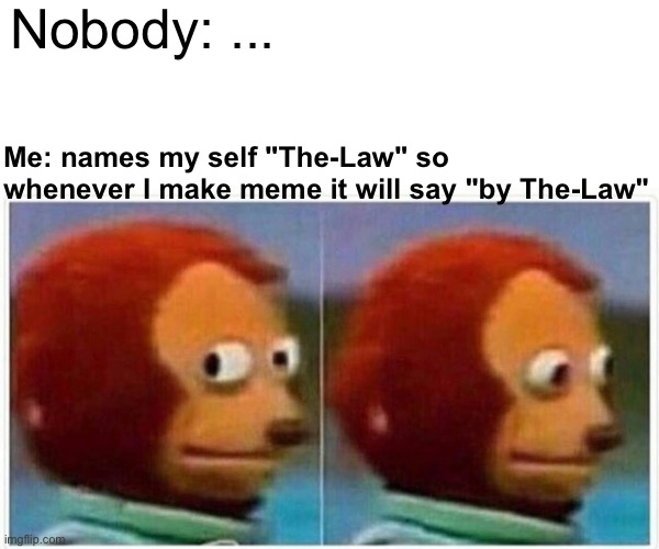 ...Plz don't laugh at "The-Law" | Nobody: ... Me: names my self "The-Law" so whenever I make meme it will say "by The-Law" | image tagged in memes,monkey puppet | made w/ Imgflip meme maker