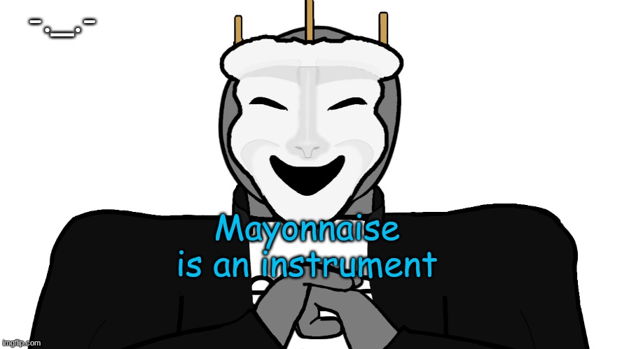 FR | -._.-; Mayonnaise is an instrument | image tagged in msmg,memes | made w/ Imgflip meme maker