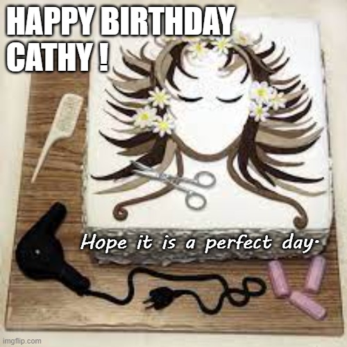 Happy Birthday Cathy | HAPPY BIRTHDAY
CATHY ! Hope it is a perfect day. | image tagged in birthday,cathy,hairdresser | made w/ Imgflip meme maker
